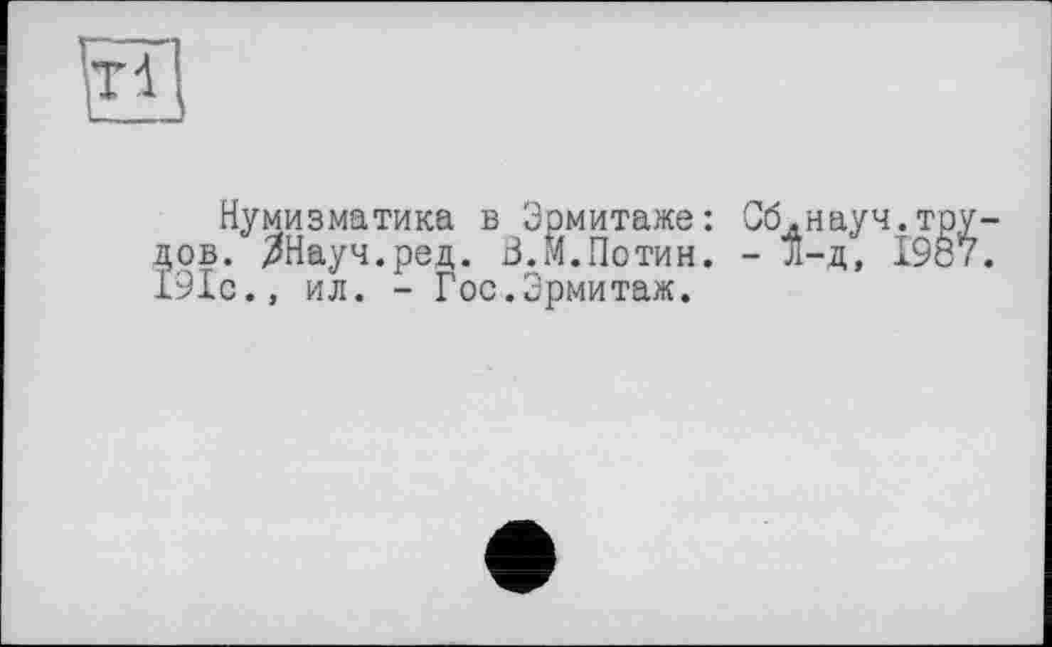 ﻿т-1
Нумизматика в Эрмитаже: лов. ЗНауч.ред. В.М.Потин. 191с.» ил. - Гос.Эрмитаж.
